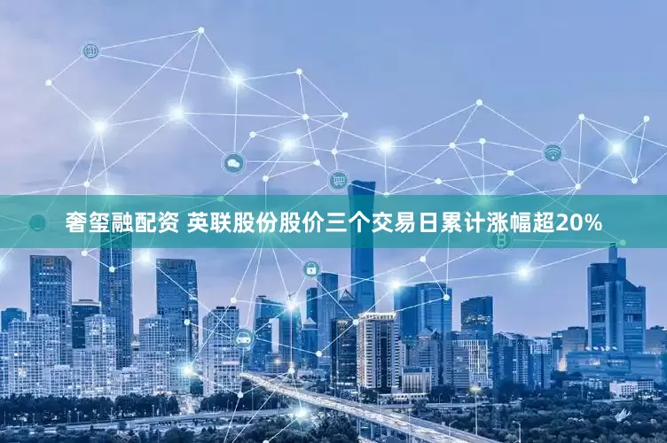奢玺融配资 英联股份股价三个交易日累计涨幅超20%