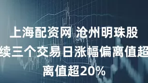 上海配资网 沧州明珠股票连续三个交易日涨幅偏离值超20%
