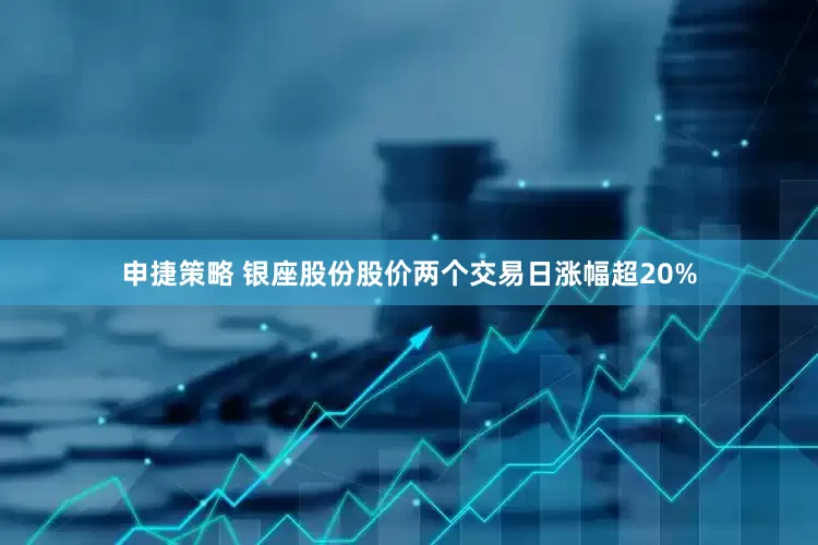 申捷策略 银座股份股价两个交易日涨幅超20%