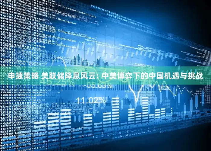 申捷策略 美联储降息风云: 中美博弈下的中国机遇与挑战