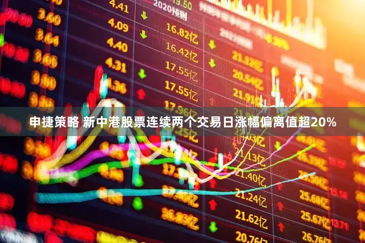 申捷策略 新中港股票连续两个交易日涨幅偏离值超20%
