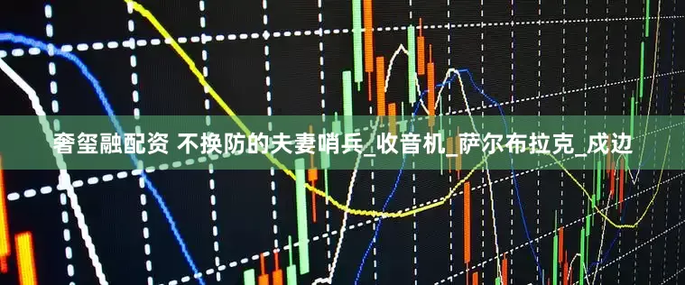 奢玺融配资 不换防的夫妻哨兵_收音机_萨尔布拉克_戍边