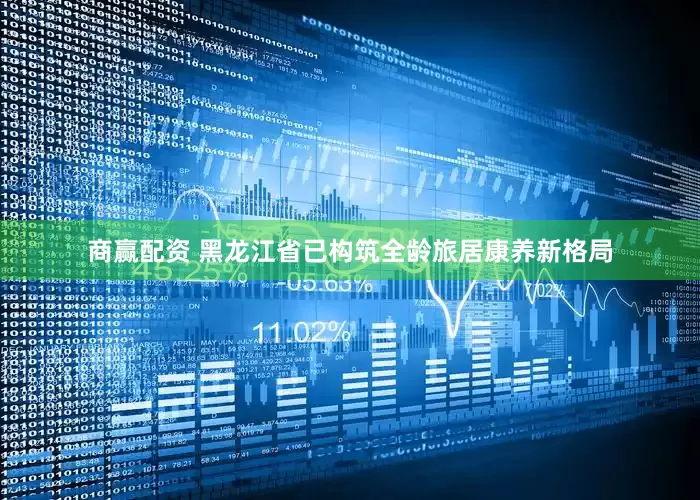 商赢配资 黑龙江省已构筑全龄旅居康养新格局