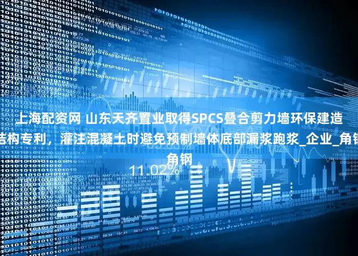 上海配资网 山东天齐置业取得SPCS叠合剪力墙环保建造结构专利，灌注混凝土时避免预制墙体底部漏浆跑浆_企业_角钢