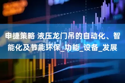 申捷策略 液压龙门吊的自动化、智能化及节能环保_功能_设备_发展