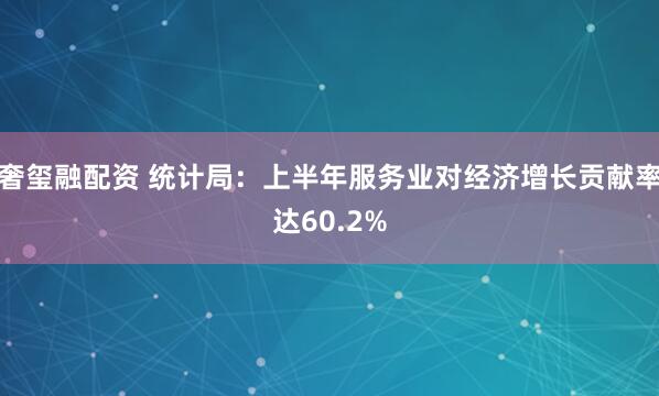 奢玺融配资 统计局：上半年服务业对经济增长贡献率达60.2%