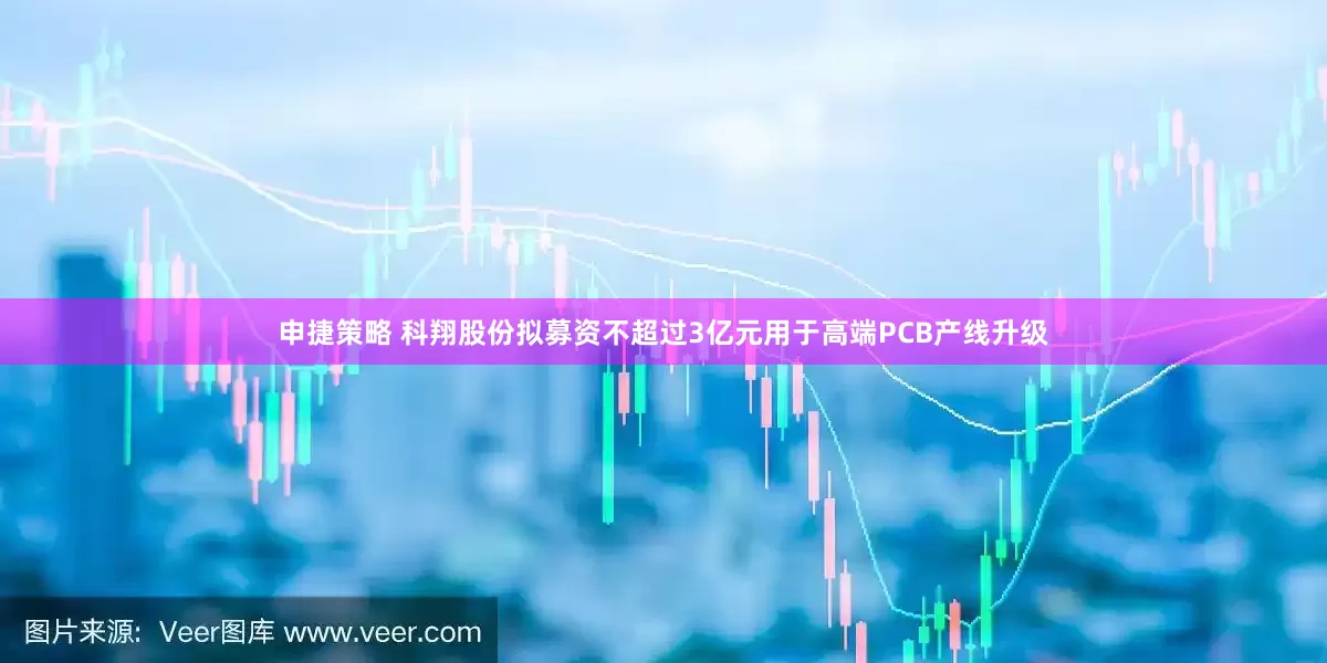 申捷策略 科翔股份拟募资不超过3亿元用于高端PCB产线升级