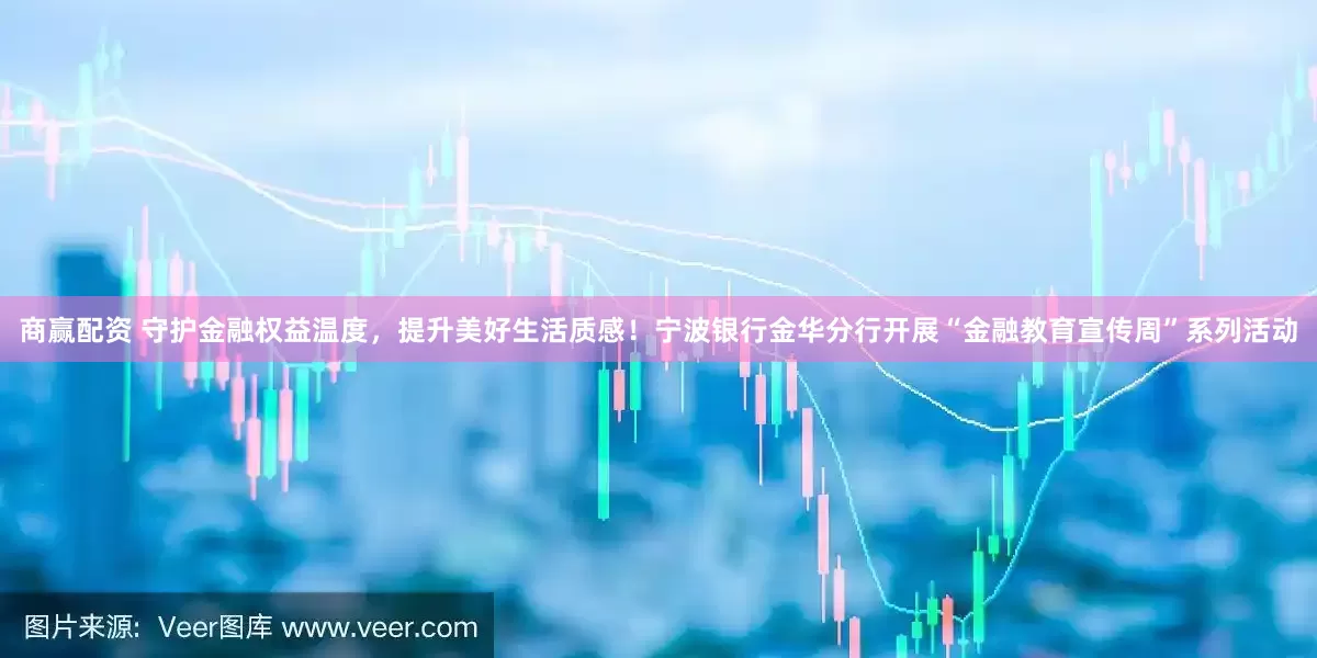 商赢配资 守护金融权益温度，提升美好生活质感！宁波银行金华分行开展“金融教育宣传周”系列活动