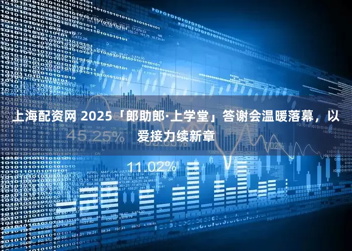 上海配资网 2025「郎助郎·上学堂」答谢会温暖落幕，以爱接力续新章