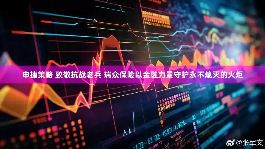 申捷策略 致敬抗战老兵 瑞众保险以金融力量守护永不熄灭的火炬