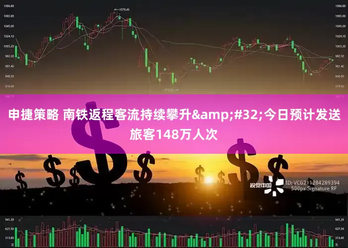 申捷策略 南铁返程客流持续攀升&#32;今日预计发送旅客148万人次