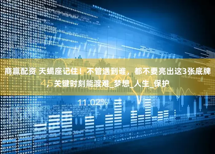 商赢配资 天蝎座记住!不管遇到谁,都不要亮出这3张底牌,关键时刻能渡难_梦想_人生_保护