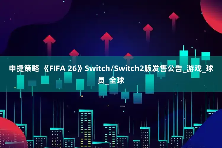 申捷策略 《FIFA 26》Switch/Switch2版发售公告_游戏_球员_全球